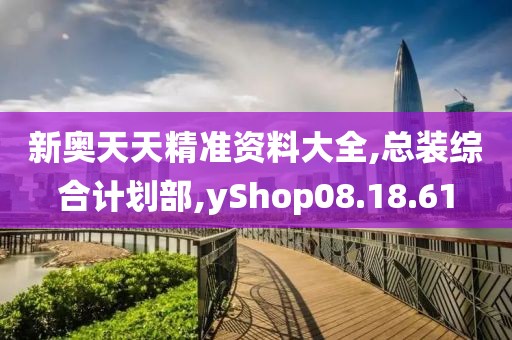 新奥天天精准资料大全,总装综合计划部,yShop08.18.61