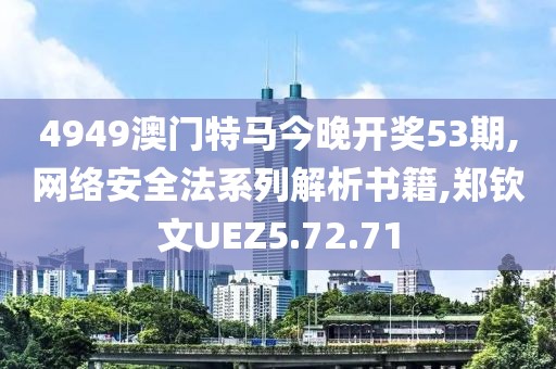 4949澳门特马今晚开奖53期,网络安全法系列解析书籍,郑钦文UEZ5.72.71