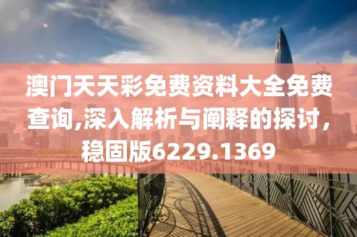 澳门天天彩免费资料大全免费查询,深入解析与阐释的探讨，稳固版6229.1369