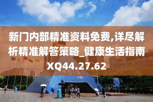 新门内部精准资料免费,详尽解析精准解答策略_健康生活指南XQ44.27.62