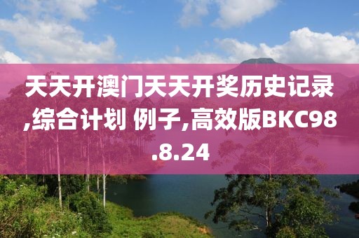 天天开澳门天天开奖历史记录,综合计划 例子,高效版BKC98.8.24