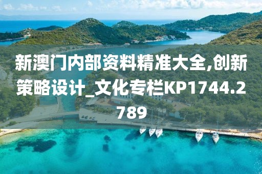 新澳门内部资料精准大全,创新策略设计_文化专栏KP1744.2789