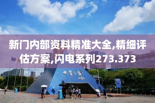 新门内部资料精准大全,精细评估方案,闪电系列273.373
