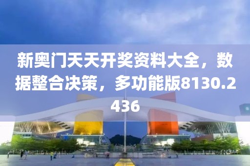 新奥门天天开奖资料大全，数据整合决策，多功能版8130.2436