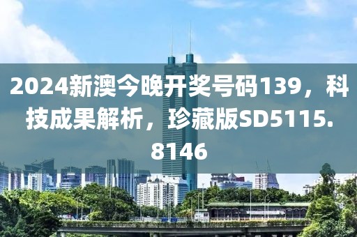 2024新澳今晚开奖号码139，科技成果解析，珍藏版SD5115.8146