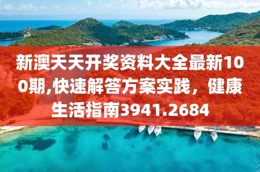 新澳天天开奖资料大全最新100期,快速解答方案实践，健康生活指南3941.2684