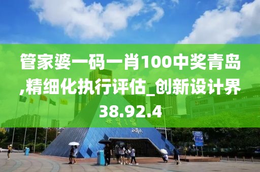 管家婆一码一肖100中奖青岛,精细化执行评估_创新设计界38.92.4