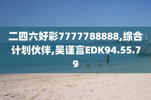 二四六好彩7777788888,综合计划伙伴,吴谨言EDK94.55.79