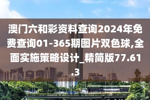 澳门六和彩资料查询2024年免费查询01-365期图片双色球,全面实施策略设计_精简版77.61.3
