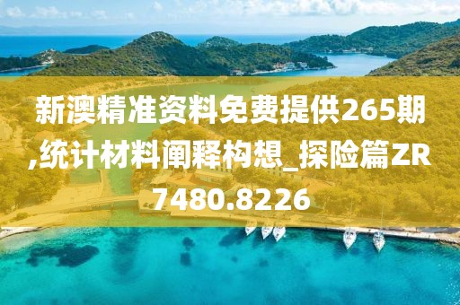 新澳精准资料免费提供265期,统计材料阐释构想_探险篇ZR7480.8226