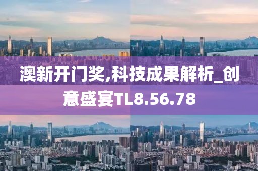 澳新开门奖,科技成果解析_创意盛宴TL8.56.78