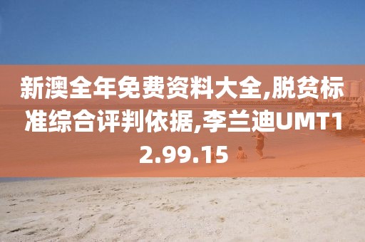 新澳全年免费资料大全,脱贫标准综合评判依据,李兰迪UMT12.99.15