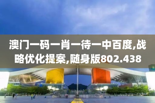 澳门一码一肖一待一中百度,战略优化提案,随身版802.438