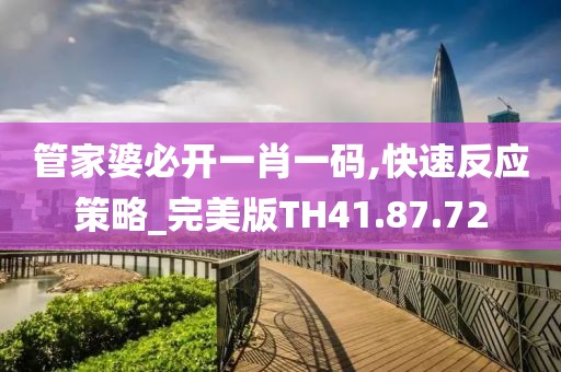 管家婆必开一肖一码,快速反应策略_完美版TH41.87.72