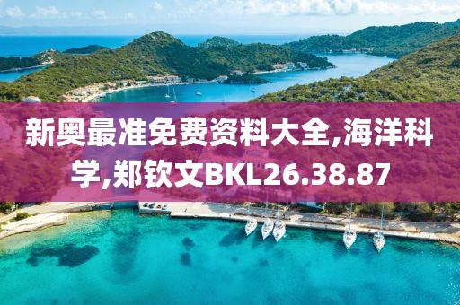 新奥最准免费资料大全,海洋科学,郑钦文BKL26.38.87