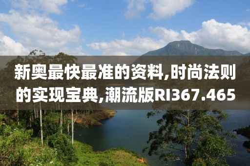 新奥最快最准的资料,时尚法则的实现宝典,潮流版RI367.465