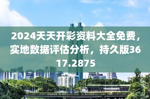 2024天天开彩资料大全免费，实地数据评估分析，持久版3617.2875