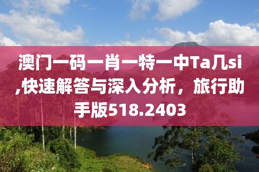 澳门一码一肖一特一中Ta几si,快速解答与深入分析，旅行助手版518.2403
