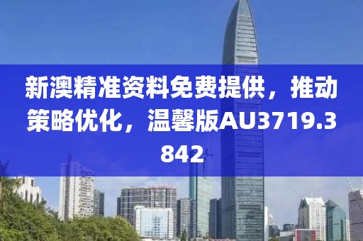 新澳精准资料免费提供，推动策略优化，温馨版AU3719.3842