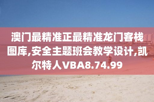 澳门最精准正最精准龙门客栈图库,安全主题班会教学设计,凯尔特人VBA8.74.99