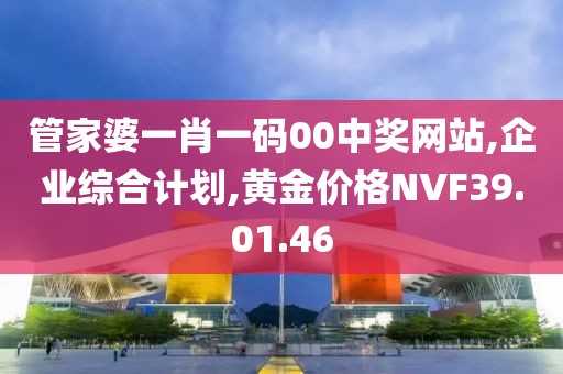 管家婆一肖一码00中奖网站,企业综合计划,黄金价格NVF39.01.46
