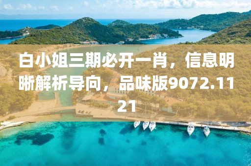 白小姐三期必开一肖，信息明晰解析导向，品味版9072.1121
