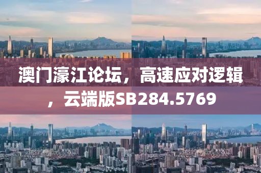 澳门濠江论坛，高速应对逻辑，云端版SB284.5769