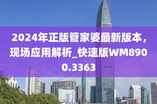2024年正版管家婆最新版本，现场应用解析_快速版WM8900.3363