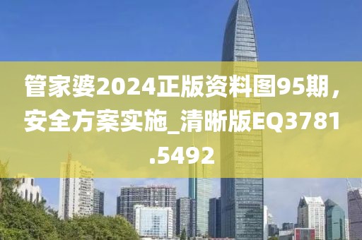 管家婆2024正版资料图95期，安全方案实施_清晰版EQ3781.5492