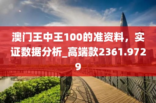 澳门王中王100的准资料，实证数据分析_高端款2361.9729