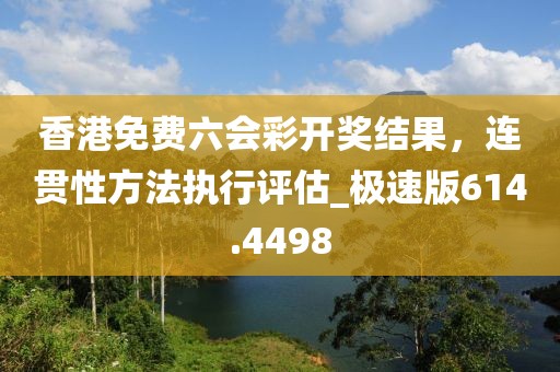 香港免费六会彩开奖结果，连贯性方法执行评估_极速版614.4498