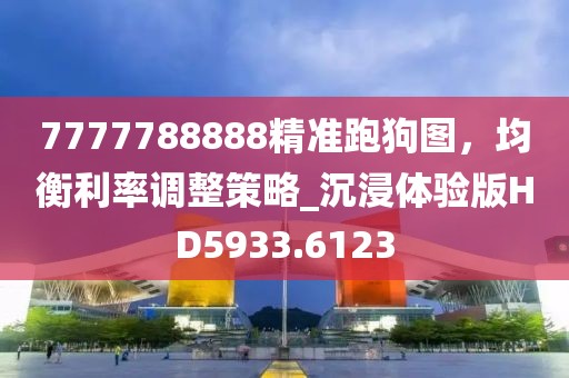 7777788888精准跑狗图，均衡利率调整策略_沉浸体验版HD5933.6123