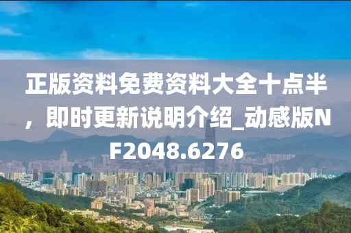 正版资料免费资料大全十点半，即时更新说明介绍_动感版NF2048.6276