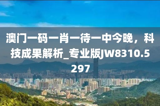 澳门一码一肖一待一中今晚，科技成果解析_专业版JW8310.5297