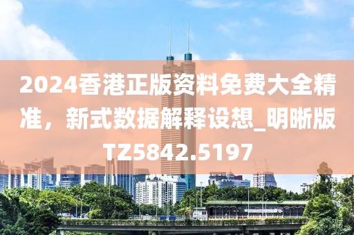 2024香港正版资料免费大全精准，新式数据解释设想_明晰版TZ5842.5197