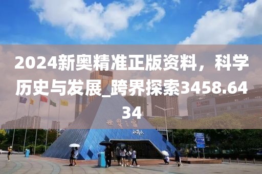 2024新奥精准正版资料，科学历史与发展_跨界探索3458.6434