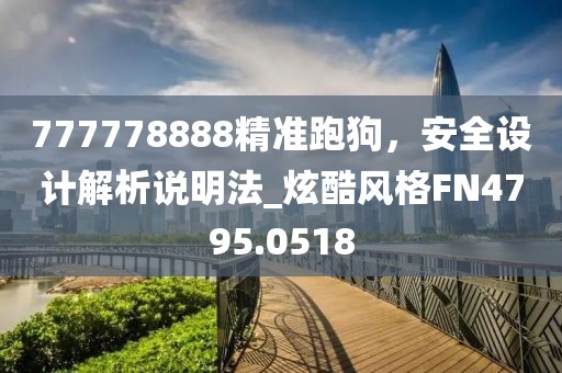 777778888精准跑狗，安全设计解析说明法_炫酷风格FN4795.0518