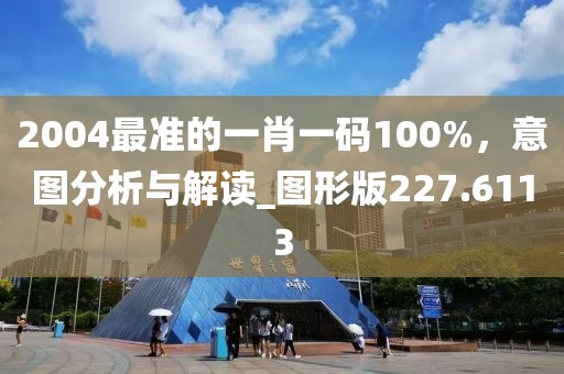 2004最准的一肖一码100%，意图分析与解读_图形版227.6113