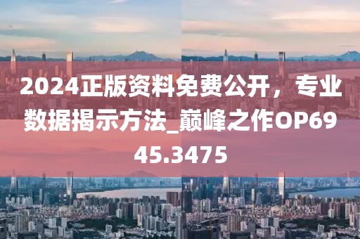 2024正版资料免费公开，专业数据揭示方法_巅峰之作OP6945.3475