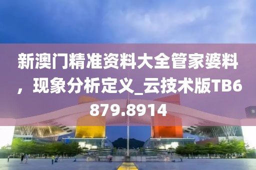 新澳门精准资料大全管家婆料，现象分析定义_云技术版TB6879.8914