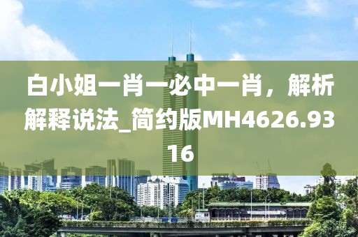 白小姐一肖一必中一肖，解析解释说法_简约版MH4626.9316