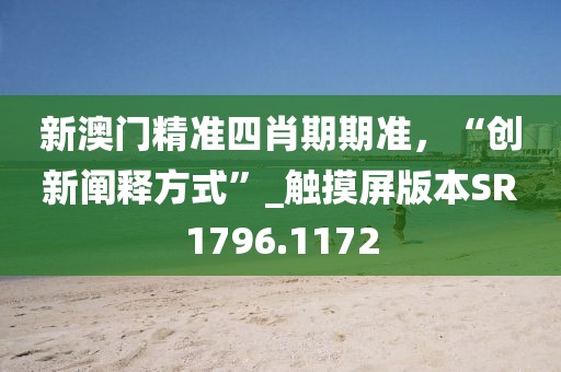 新澳门精准四肖期期准，“创新阐释方式”_触摸屏版本SR1796.1172
