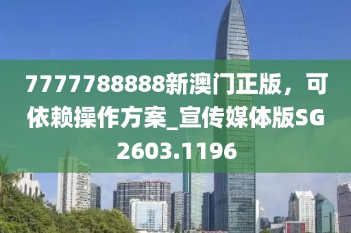 7777788888新澳门正版，可依赖操作方案_宣传媒体版SG2603.1196