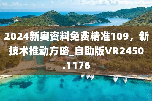2024新奥资料免费精准109，新技术推动方略_自助版VR2450.1176