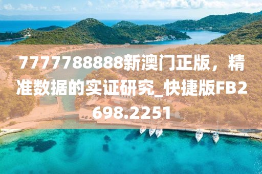 7777788888新澳门正版，精准数据的实证研究_快捷版FB2698.2251