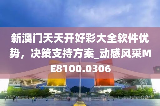 新澳门天天开好彩大全软件优势，决策支持方案_动感风采ME8100.0306