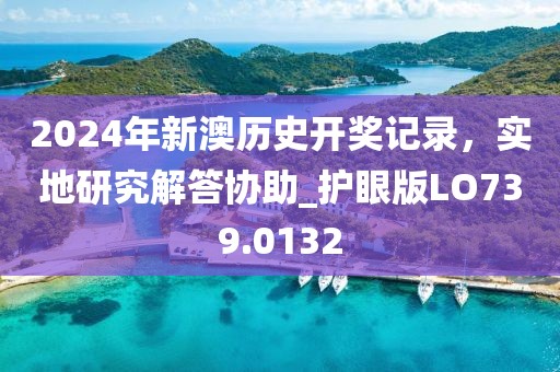 2024年新澳历史开奖记录，实地研究解答协助_护眼版LO739.0132
