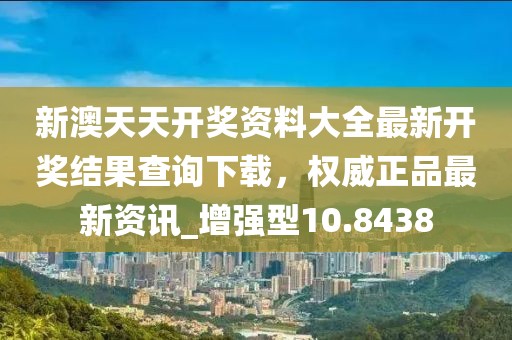 新澳天天开奖资料大全最新开奖结果查询下载，权威正品最新资讯_增强型10.8438