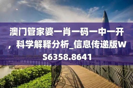 澳门管家婆一肖一码一中一开，科学解释分析_信息传递版WS6358.8641