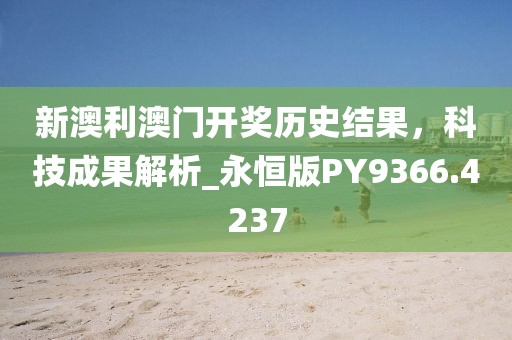 新澳利澳门开奖历史结果，科技成果解析_永恒版PY9366.4237
